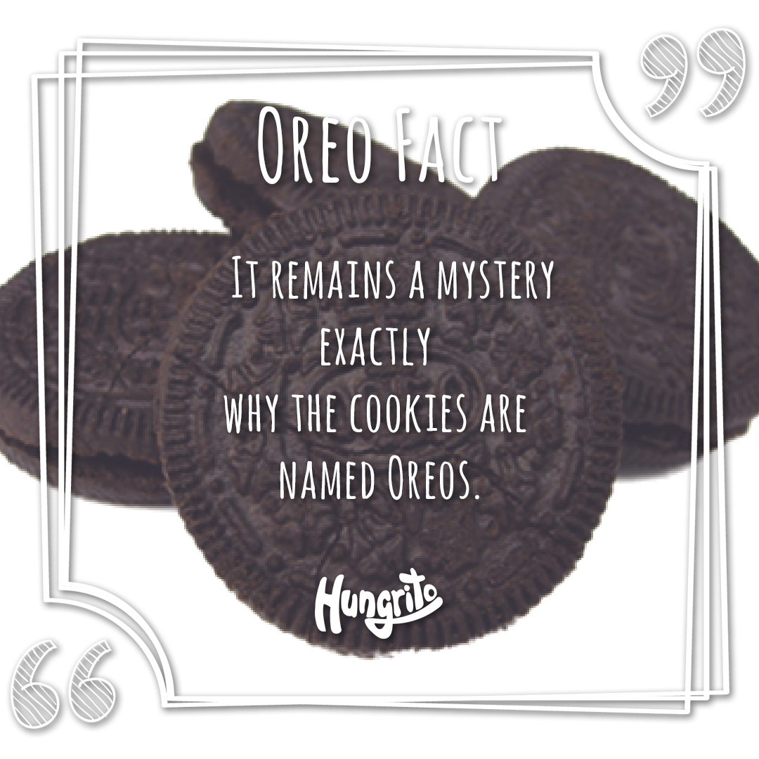 It remains a mystery exactly why the cookies are named oreo. Oreo Fact